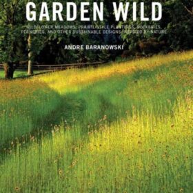 Garden Wild: Wildflower Meadows, Prairie-Style Plantings, Rockeries, Ferneries, and Other Sus tainable Designs Inspired by Nature (Андрей Барановский, Дороти Калинс: Дикий сад. Луга с полевыми цветами)