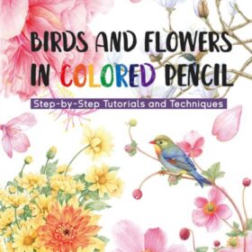 Birds and Flowers in Colored Pencil: Step-by-Step Tutorials and Techniques (Фей Ле Ниао: Птицы и цветы. Поэтапный рисунок)
