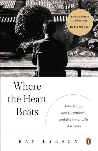 Where the Heart Beats: John Cage, Zen Buddhism, and the Inner Life of Artists (Кей Ларсон: Там, где бьется сердце)
